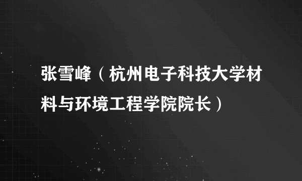 张雪峰（杭州电子科技大学材料与环境工程学院院长）