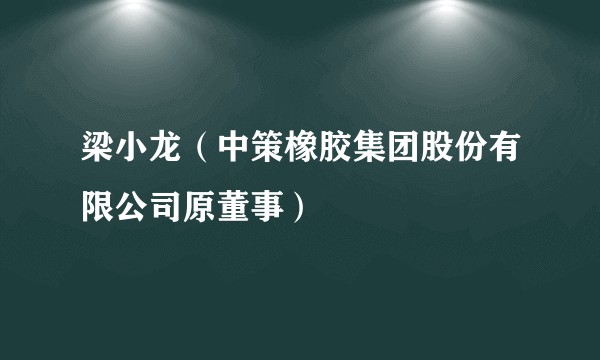 梁小龙（中策橡胶集团股份有限公司原董事）