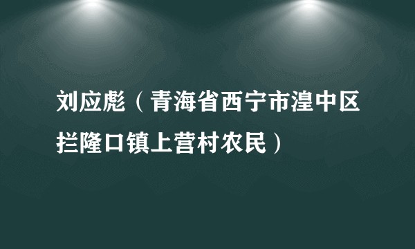 刘应彪（青海省西宁市湟中区拦隆口镇上营村农民）