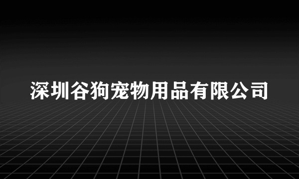 深圳谷狗宠物用品有限公司