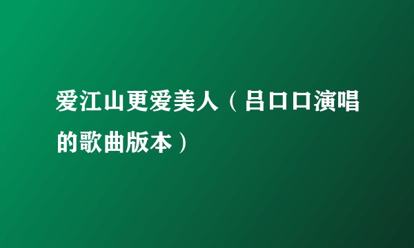 爱江山更爱美人（吕口口演唱的歌曲版本）