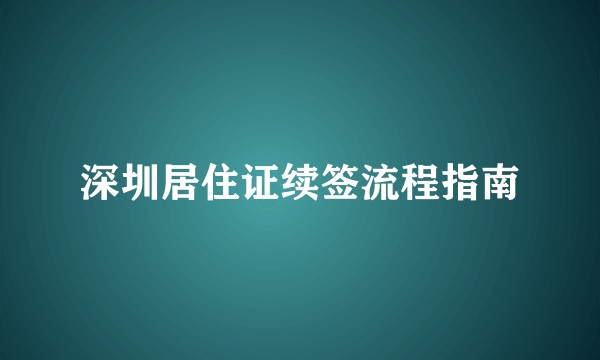深圳居住证续签流程指南