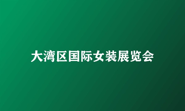 大湾区国际女装展览会