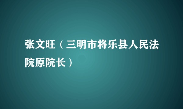 张文旺（三明市将乐县人民法院原院长）