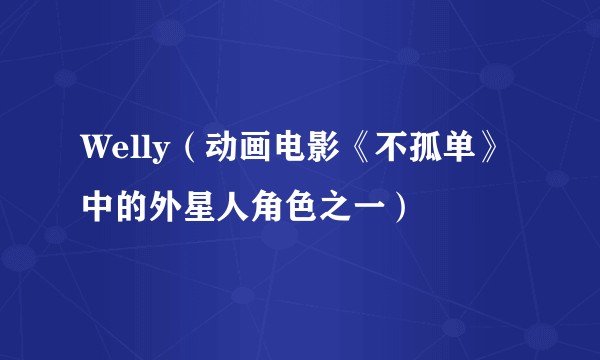 Welly（动画电影《不孤单》中的外星人角色之一）