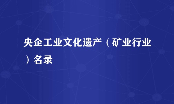 央企工业文化遗产（矿业行业）名录