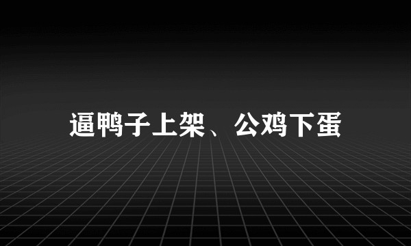 逼鸭子上架、公鸡下蛋