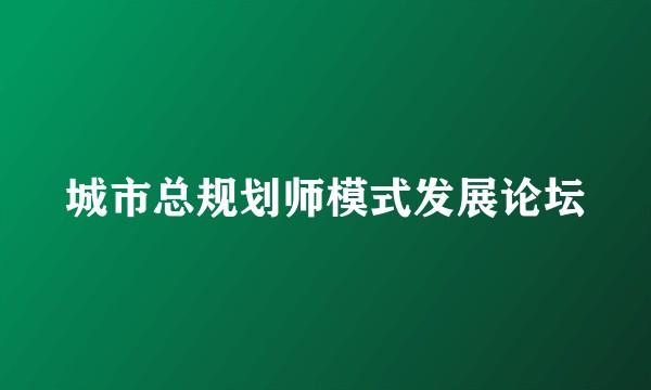 城市总规划师模式发展论坛
