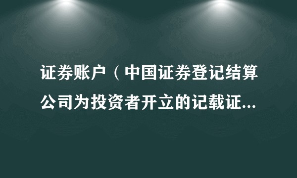 证券账户（中国证券登记结算公司为投资者开立的记载证券持有及变更的权利凭证）