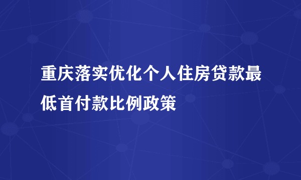 重庆落实优化个人住房贷款最低首付款比例政策