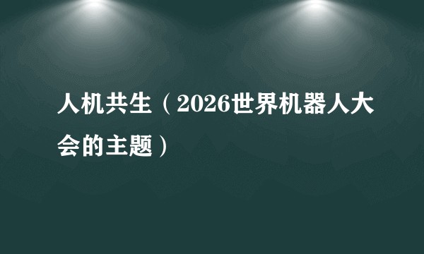 人机共生（2026世界机器人大会的主题）