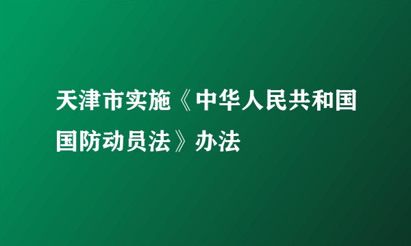 天津市实施《中华人民共和国国防动员法》办法
