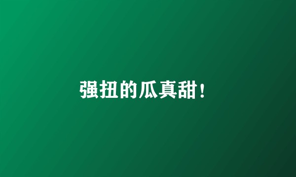 强扭的瓜真甜！