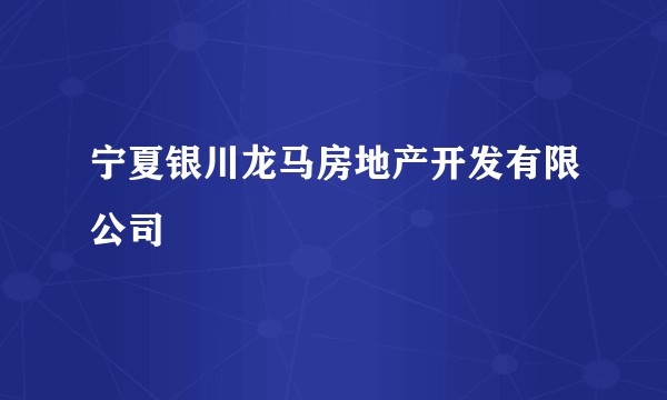 宁夏银川龙马房地产开发有限公司