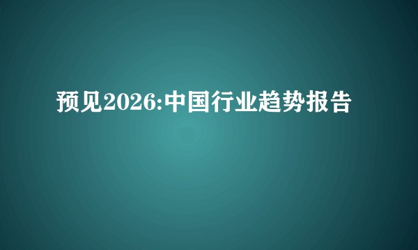 预见2026:中国行业趋势报告