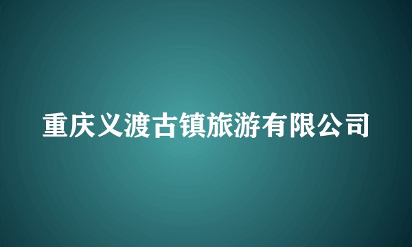 重庆义渡古镇旅游有限公司