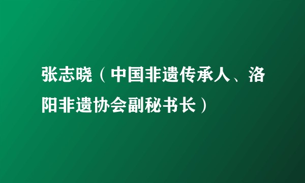 张志晓（中国非遗传承人、洛阳非遗协会副秘书长）