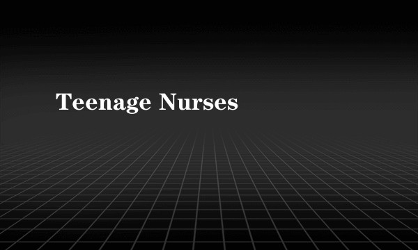 Teenage Nurses
