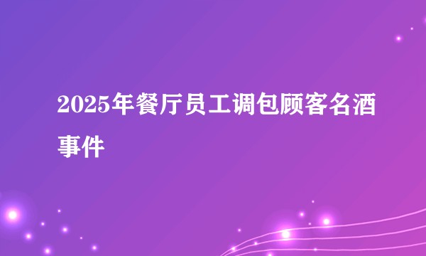 2025年餐厅员工调包顾客名酒事件