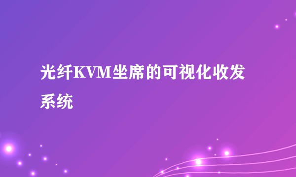 光纤KVM坐席的可视化收发系统