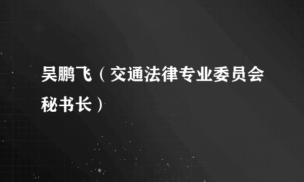 吴鹏飞（交通法律专业委员会秘书长）