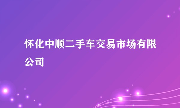 怀化中顺二手车交易市场有限公司