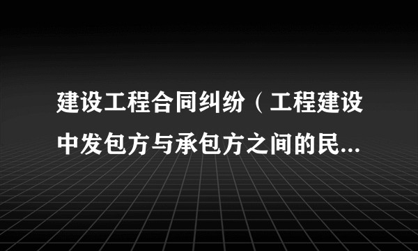 建设工程合同纠纷（工程建设中发包方与承包方之间的民事争议）