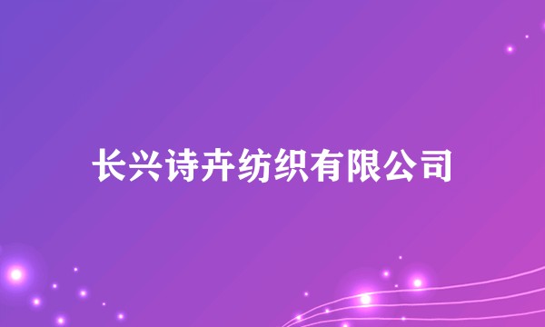 长兴诗卉纺织有限公司