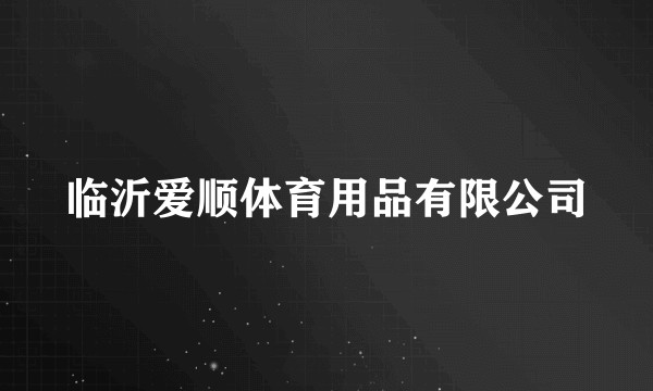 临沂爱顺体育用品有限公司