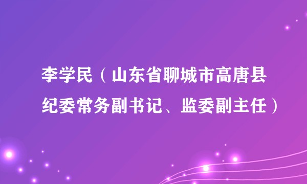李学民（山东省聊城市高唐县纪委常务副书记、监委副主任）