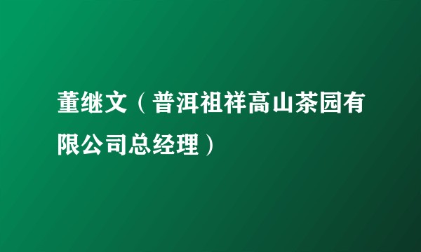 董继文（普洱祖祥高山茶园有限公司总经理）