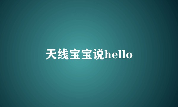 天线宝宝说hello