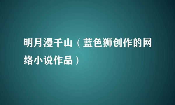 明月漫千山（蓝色狮创作的网络小说作品）