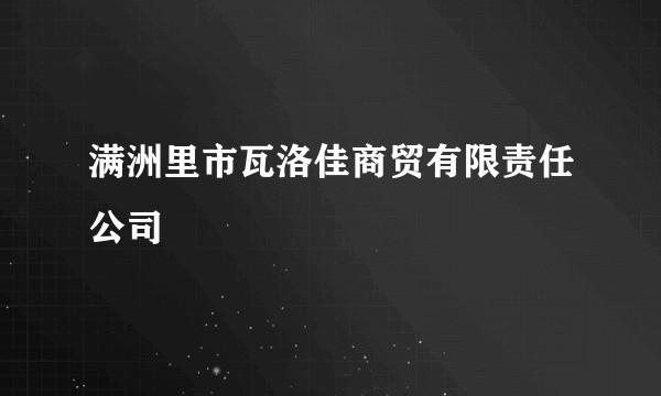 满洲里市瓦洛佳商贸有限责任公司