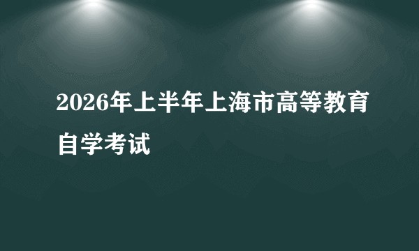 2026年上半年上海市高等教育自学考试