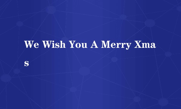 We Wish You A Merry Xmas