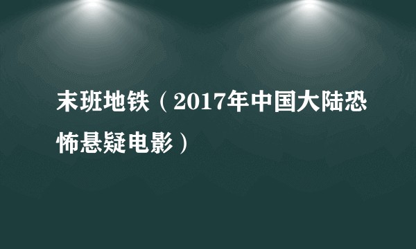 末班地铁（2017年中国大陆恐怖悬疑电影）
