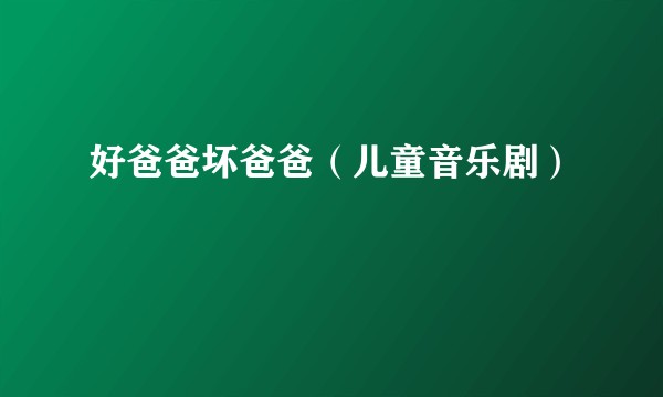 好爸爸坏爸爸（儿童音乐剧）