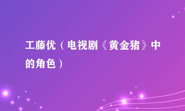 工藤优（电视剧《黄金猪》中的角色）