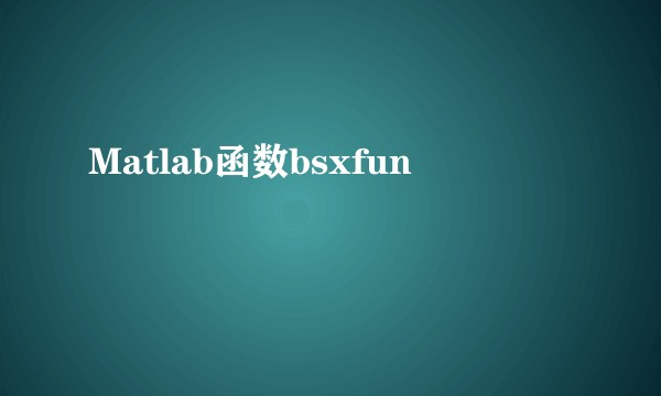 Matlab函数bsxfun