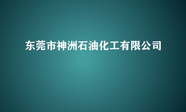 东莞市神洲石油化工有限公司