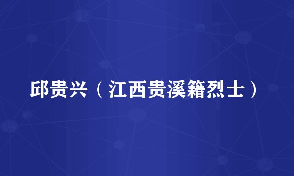邱贵兴（江西贵溪籍烈士）