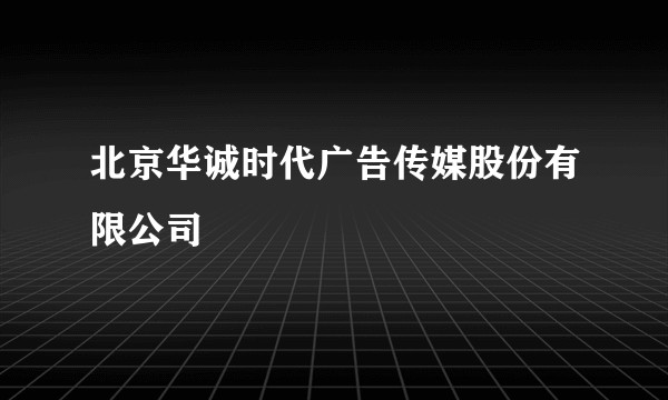 北京华诚时代广告传媒股份有限公司