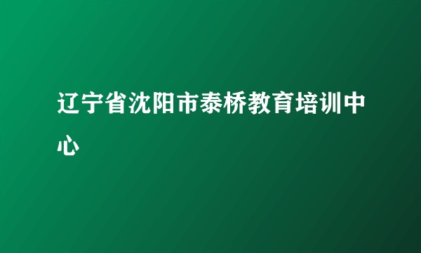 辽宁省沈阳市泰桥教育培训中心