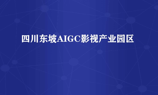 四川东坡AIGC影视产业园区