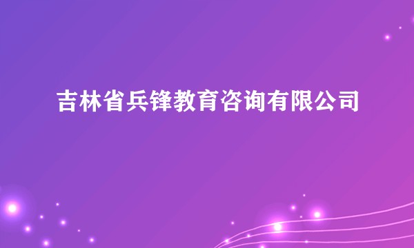吉林省兵锋教育咨询有限公司