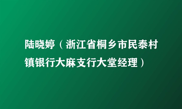 陆晓婷（浙江省桐乡市民泰村镇银行大麻支行大堂经理）