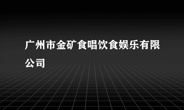 广州市金矿食唱饮食娱乐有限公司