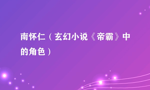 南怀仁（玄幻小说《帝霸》中的角色）