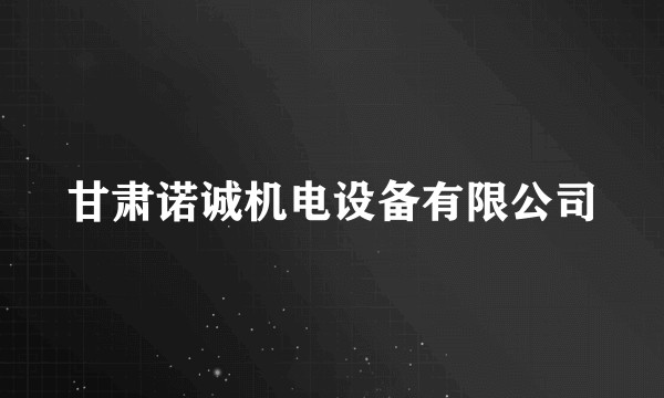 甘肃诺诚机电设备有限公司